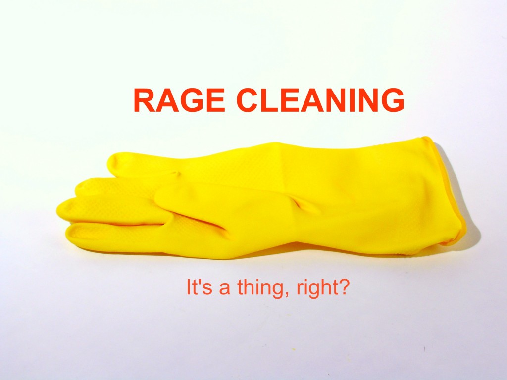 Rage cleaning: It's a thing, right?